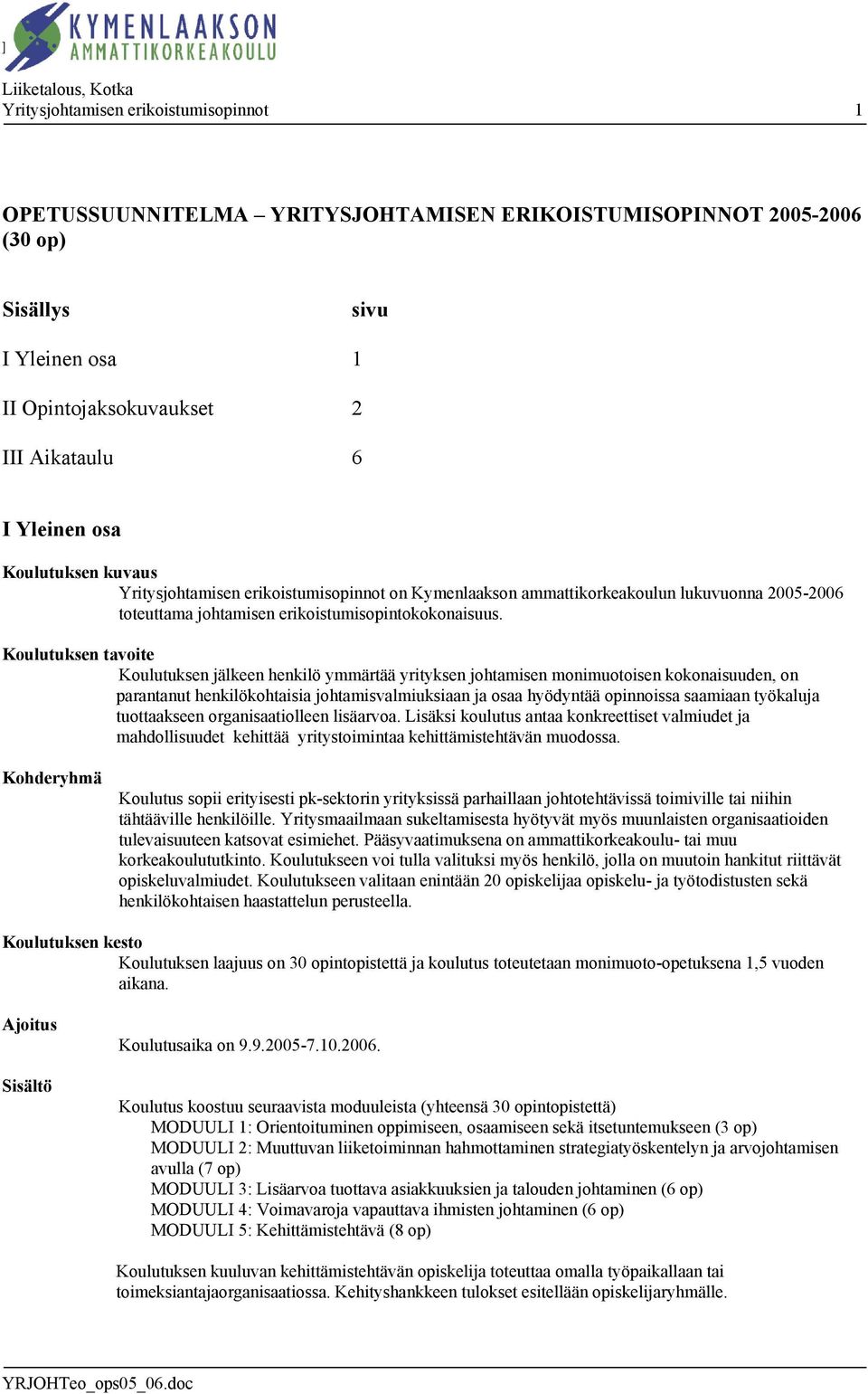 Koulutuksen tavoite Koulutuksen jälkeen henkilö ymmärtää yrityksen johtamisen monimuotoisen kokonaisuuden, on parantanut henkilökohtaisia johtamisvalmiuksiaan ja osaa hyödyntää opinnoissa saamiaan