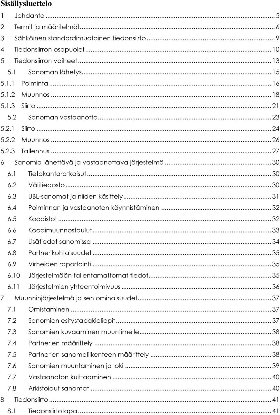 .. 30 6.1 Tietokantaratkaisut... 30 6.2 Välitiedosto... 30 6.3 UBL-sanomat ja niiden käsittely... 31 6.4 Poiminnan ja vastaanoton käynnistäminen... 32 6.5 Koodistot... 32 6.6 Koodimuunnostaulut... 33 6.