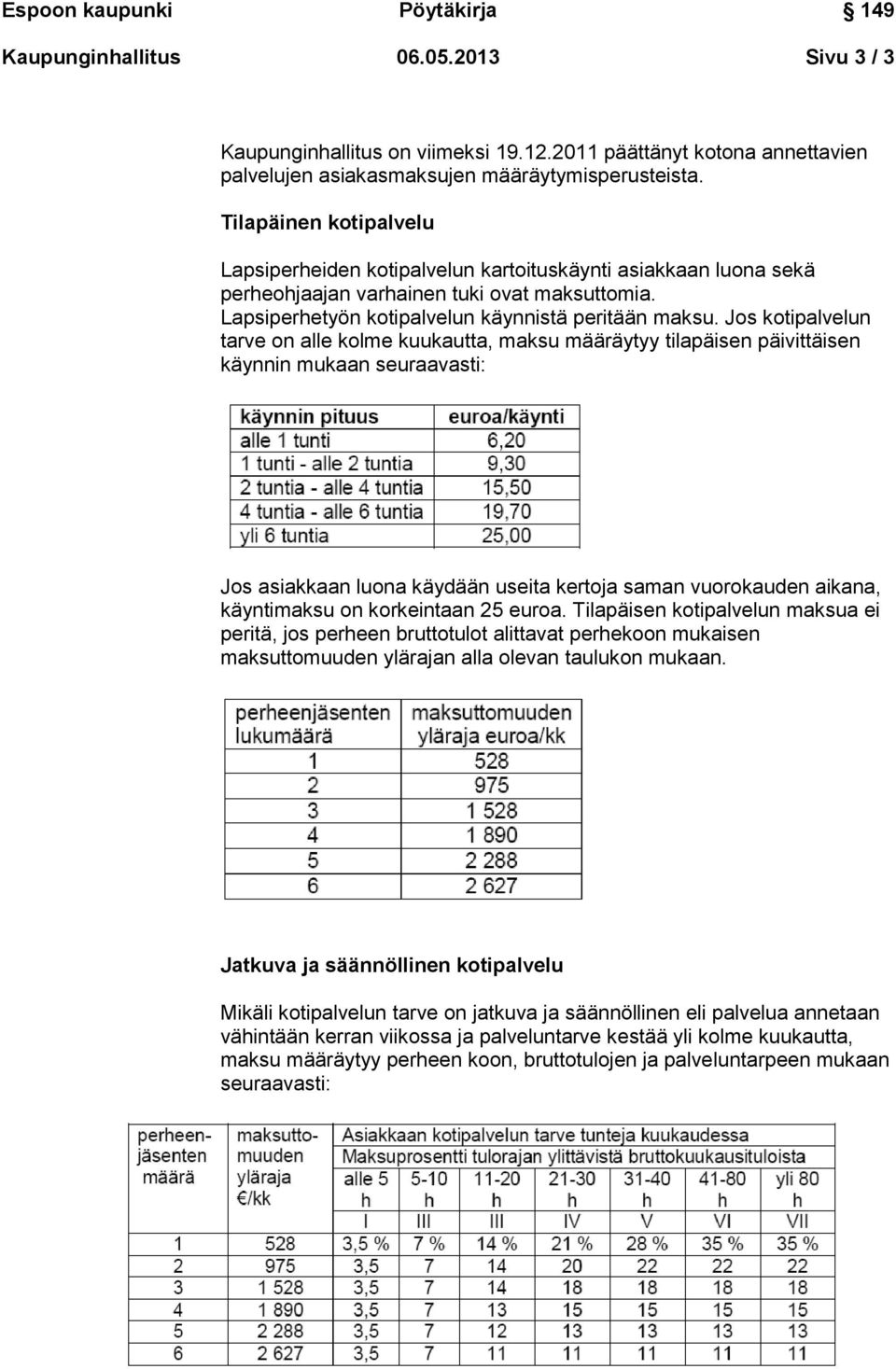 Jos kotipalvelun tarve on alle kolme kuukautta, maksu määräytyy tilapäisen päivittäisen käynnin mukaan seuraavasti: Jos asiakkaan luona käydään useita kertoja saman vuorokauden aikana, käyntimaksu on