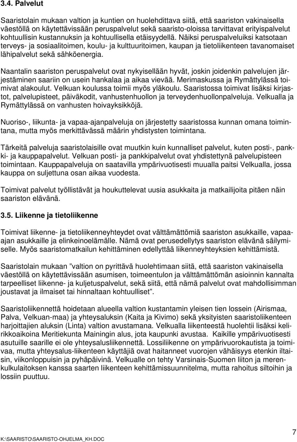 Näiksi peruspalveluiksi katsotaan terveys- ja sosiaalitoimen, koulu- ja kulttuuritoimen, kaupan ja tietoliikenteen tavanomaiset lähipalvelut sekä sähköenergia.