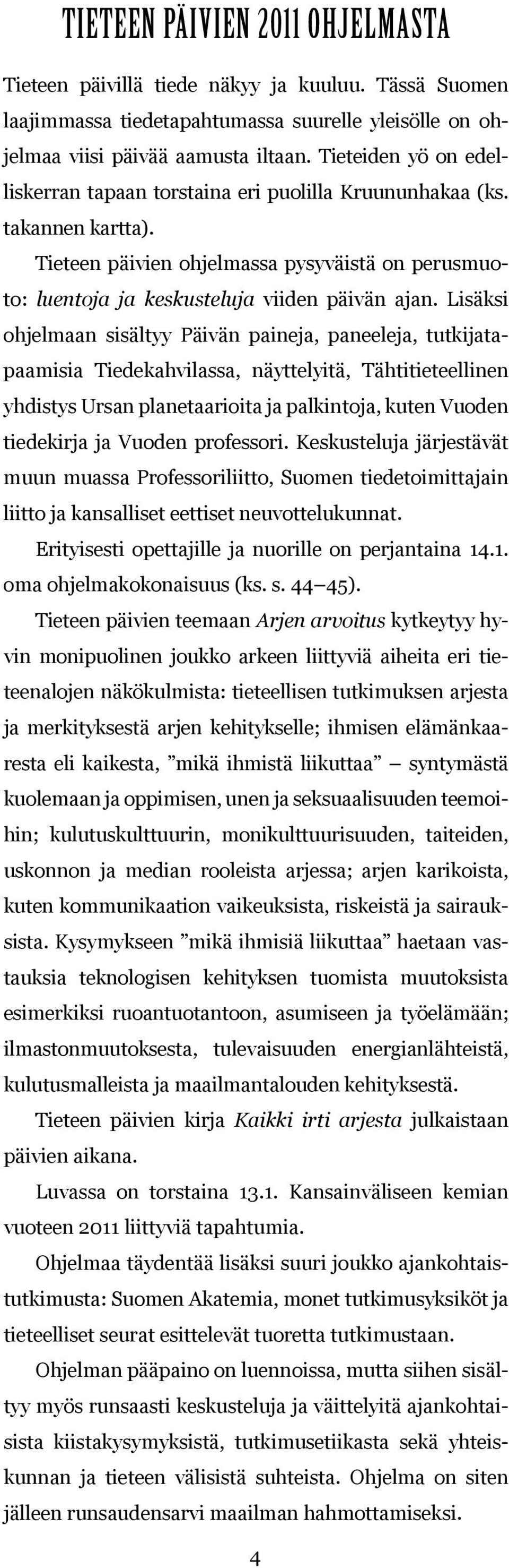 Lisäksi ohjelmaan sisältyy Päivän paineja, paneeleja, tutkijatapaamisia Tiedekahvilassa, näyttelyitä, Tähtitieteellinen yhdistys Ursan planetaarioita ja palkintoja, kuten Vuoden tiedekirja ja Vuoden