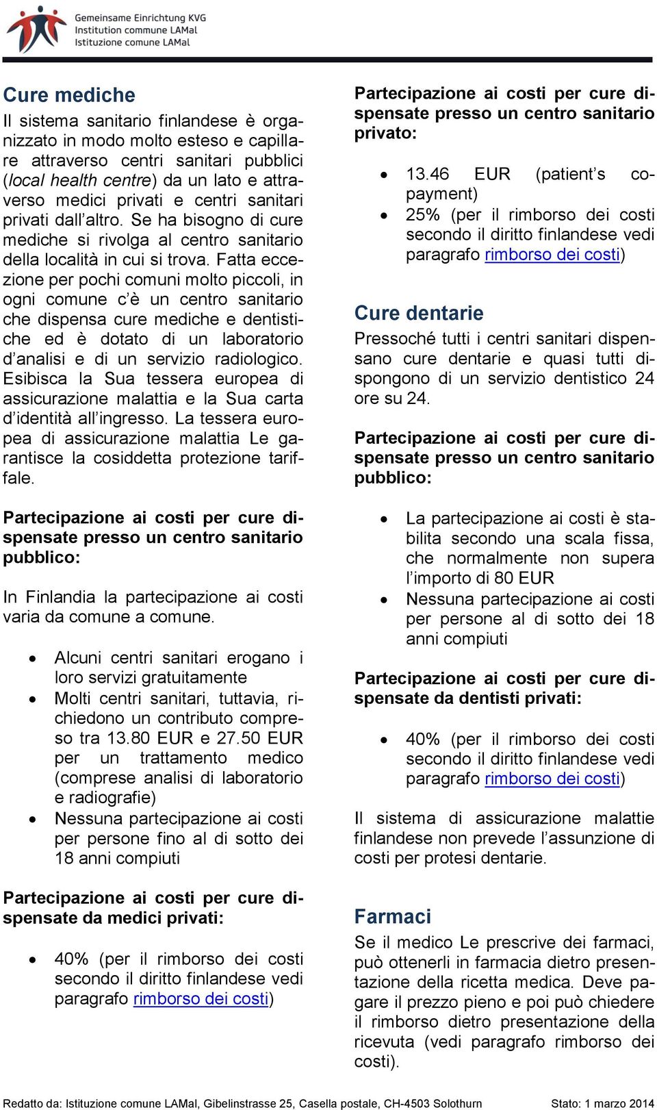 Fatta eccezione per pochi comuni molto piccoli, in ogni comune c è un centro sanitario che dispensa cure mediche e dentistiche ed è dotato di un laboratorio d analisi e di un servizio radiologico.