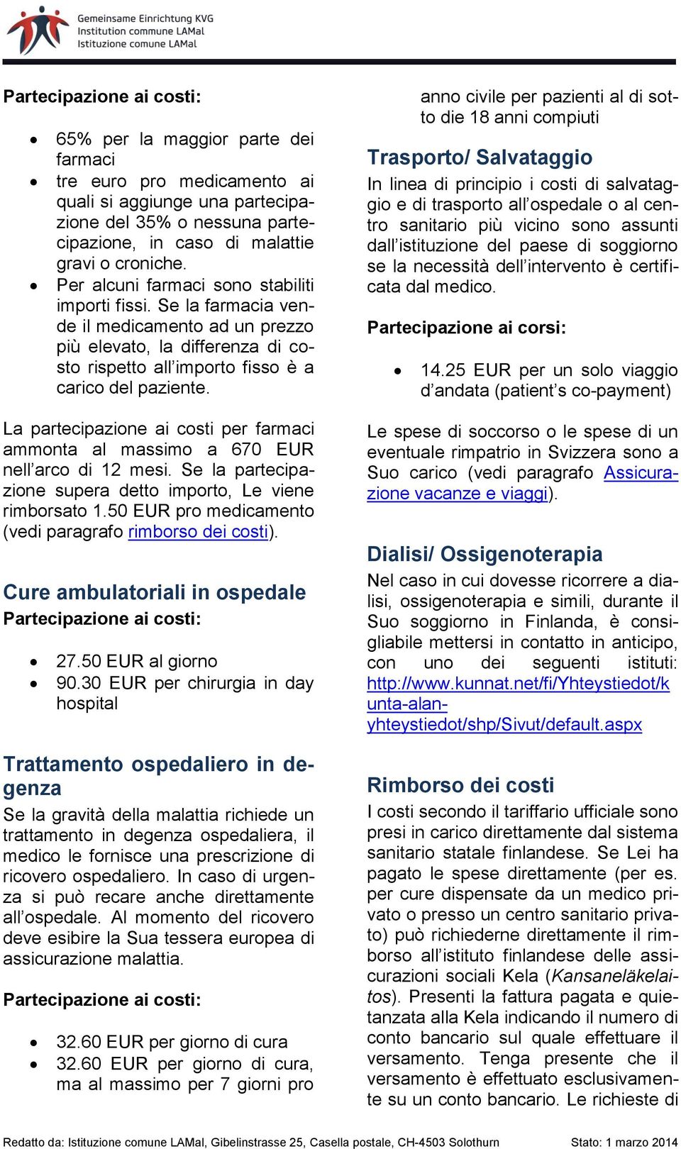 La partecipazione ai costi per farmaci ammonta al massimo a 670 EUR nell arco di 12 mesi. Se la partecipazione supera detto importo, Le viene rimborsato 1.