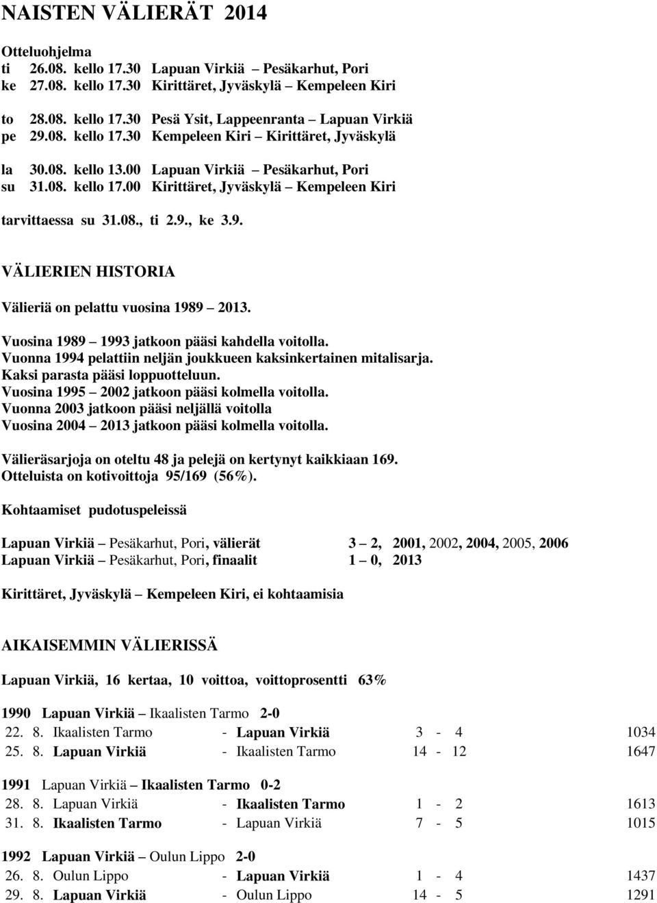 , ke 3.9. VÄLIERIEN HISTORIA Välieriä on pelattu vuosina 1989 2013. Vuosina 1989 1993 jatkoon pääsi kahdella voitolla. Vuonna 1994 pelattiin neljän joukkueen kaksinkertainen mitalisarja.