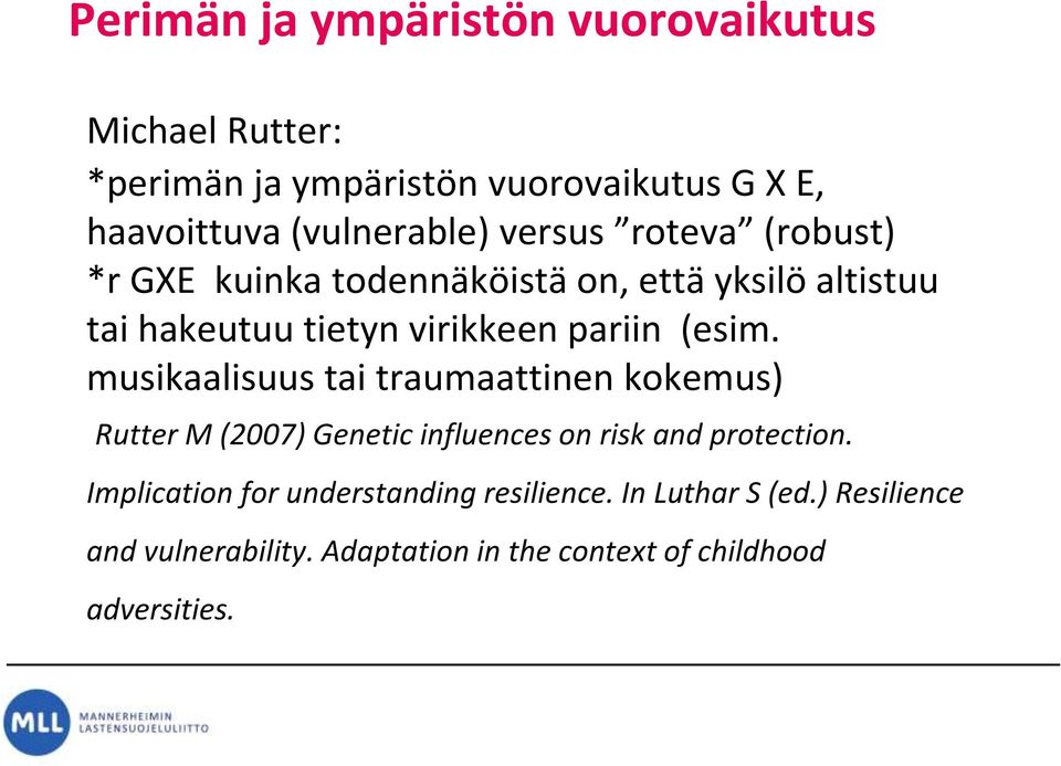 musikaalisuus tai traumaattinen kokemus) Rutter M (2007) Genetic influences on risk and protection.
