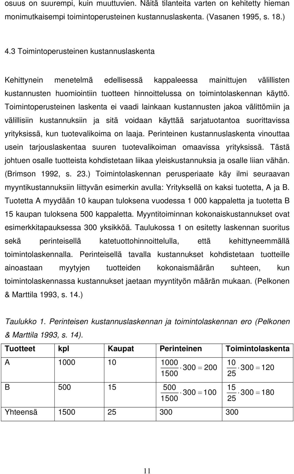 Toimintoperusteinen laskenta ei vaadi lainkaan kustannusten jakoa välittömiin ja välillisiin kustannuksiin ja sitä voidaan käyttää sarjatuotantoa suorittavissa yrityksissä, kun tuotevalikoima on