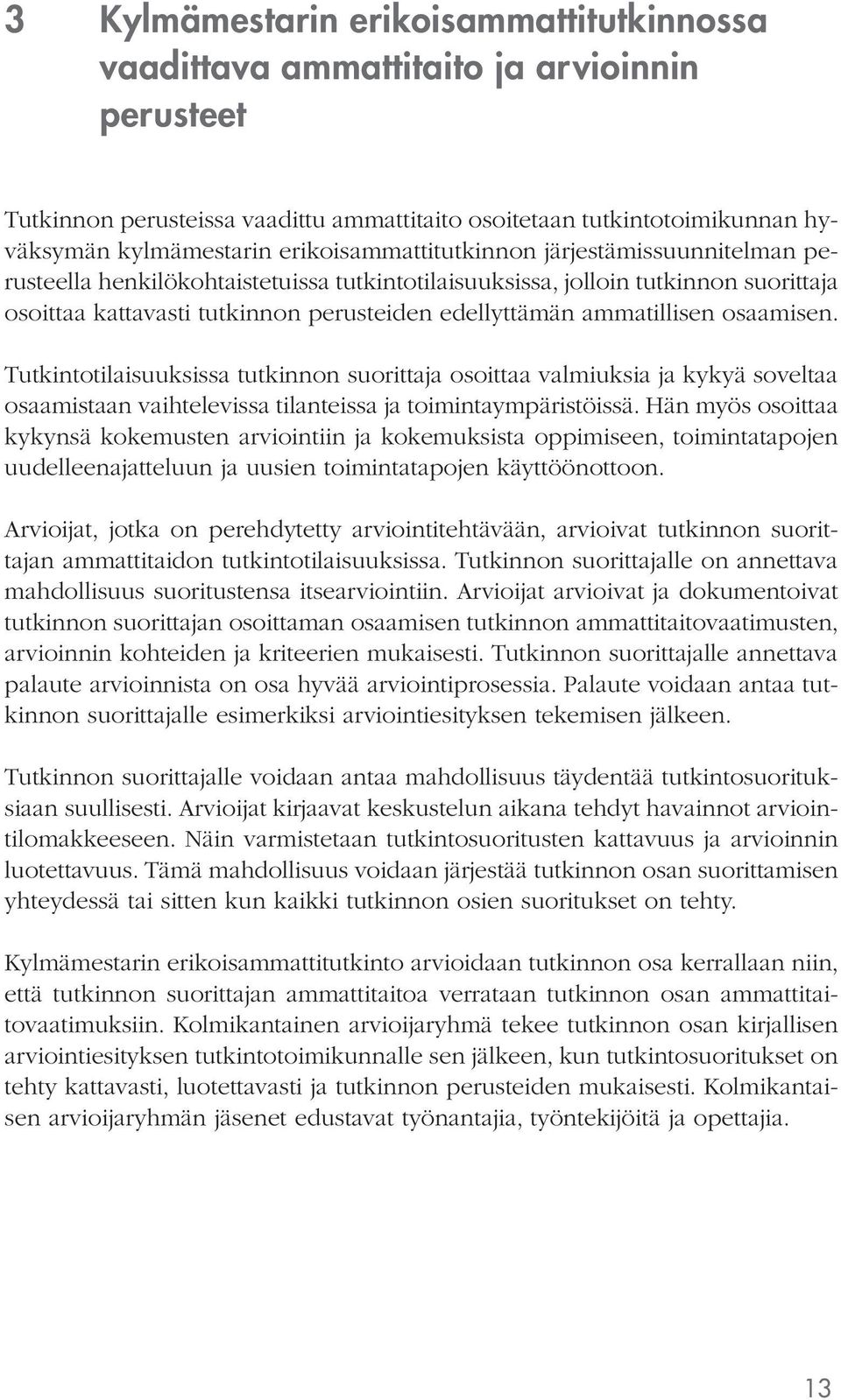 ammatillisen osaamisen. Tutkintotilaisuuksissa tutkinnon suorittaja osoittaa valmiuksia ja kykyä soveltaa osaamistaan vaihtelevissa tilanteissa ja toimintaympäristöissä.