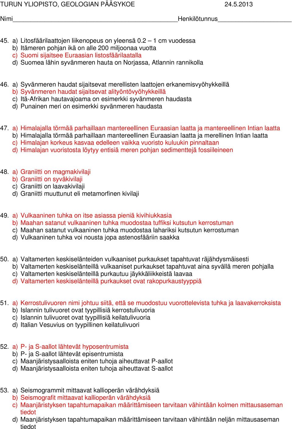 a) Syvänmeren haudat sijaitsevat merellisten laattojen erkanemisvyöhykkeillä b) Syvänmeren haudat sijaitsevat alityöntövyöhykkeillä c) Itä-Afrikan hautavajoama on esimerkki syvänmeren haudasta d)