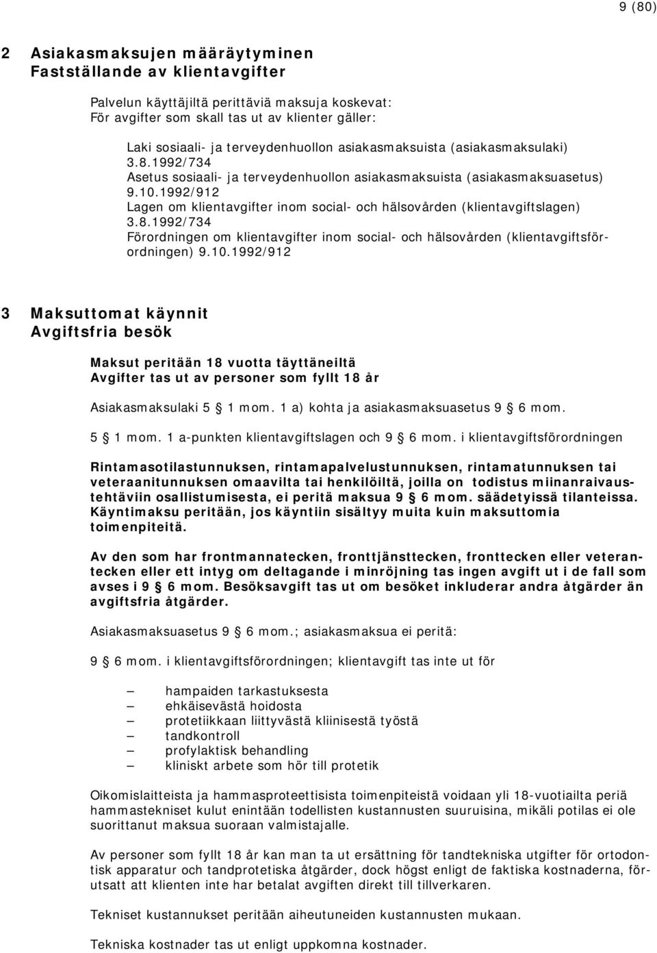 1992/912 Lagen om klientavgifter inom social- och hälsovården (klientavgiftslagen) 3.8.1992/734 Förordningen om klientavgifter inom social- och hälsovården (klientavgiftsförordningen) 9.10.