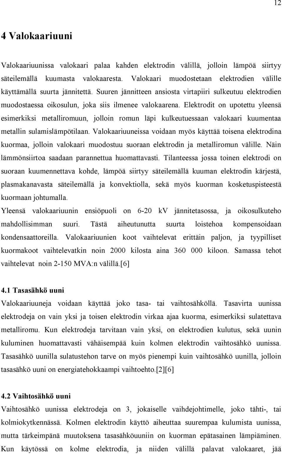 Elektrodit on upotettu yleensä esimerkiksi metalliromuun, jolloin romun läpi kulkeutuessaan valokaari kuumentaa metallin sulamislämpötilaan.