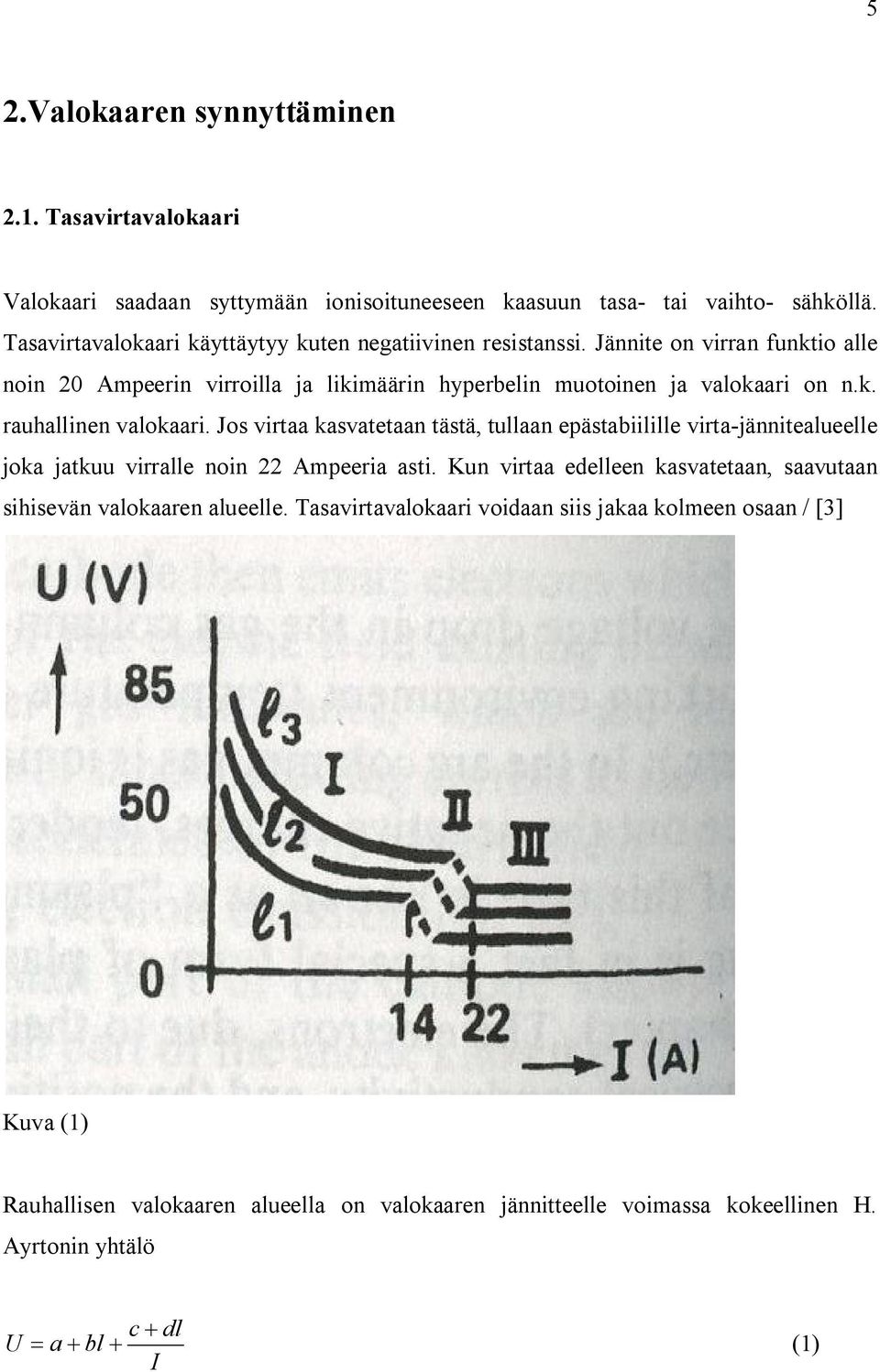 Jos virtaa kasvatetaan tästä, tullaan epästabiilille virta-jännitealueelle joka jatkuu virralle noin 22 mpeeria asti.