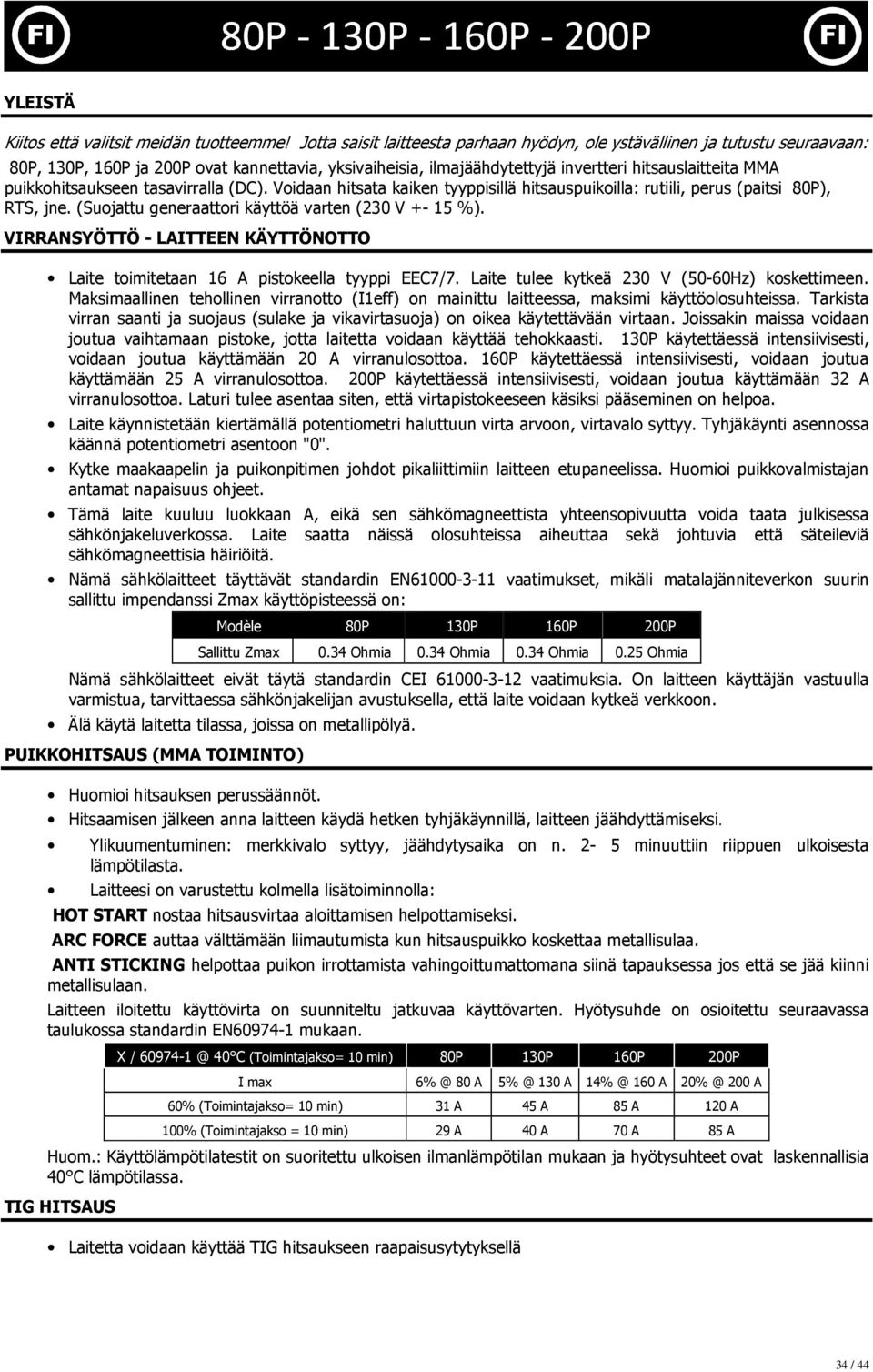 puikkohitsaukseen tasavirralla (DC). Voidaan hitsata kaiken tyyppisillä hitsauspuikoilla: rutiili, perus (paitsi 80P), RTS, jne. (Suojattu generaattori käyttöä varten (230 V +- 15 %).