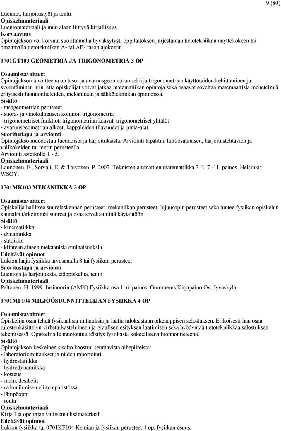 0701GT103 GEOMETRIA JA TRIGONOMETRIA 3 OP Opintojakson tavoitteena on taso- ja avaruusgeometrian sekä ja trigonometrian käyttötaidon kehittäminen ja syventäminen niin, että opiskelijat voivat jatkaa