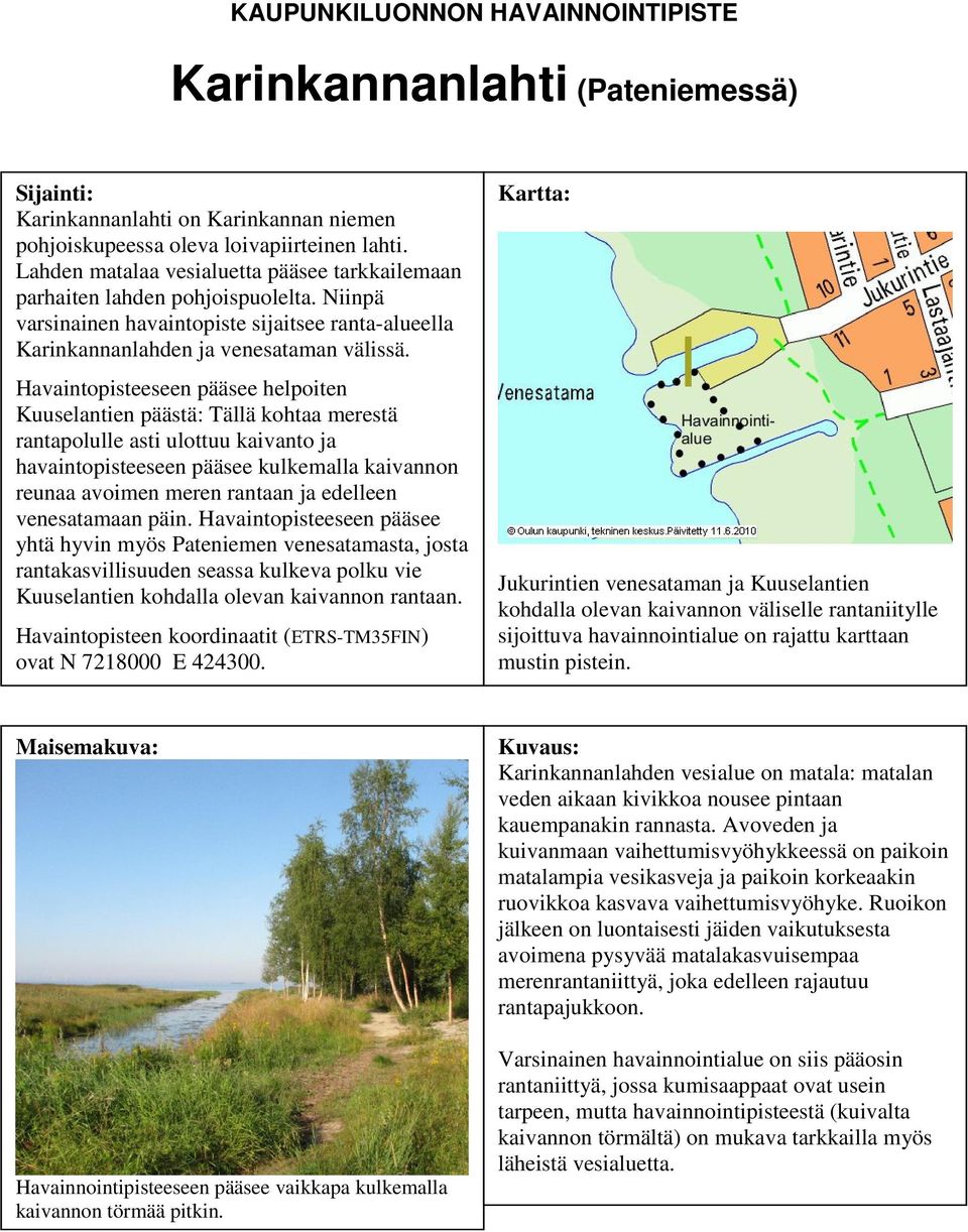 Havaintopisteeseen pääsee helpoiten Kuuselantien päästä: Tällä kohtaa merestä rantapolulle asti ulottuu kaivanto ja havaintopisteeseen pääsee kulkemalla kaivannon reunaa avoimen meren rantaan ja