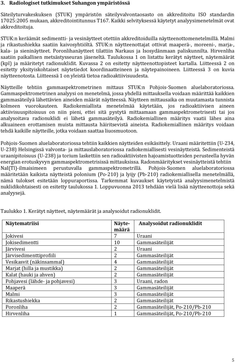 Malmi ja rikastushiekka saatiin kaivosyhtiöltä. STUK:n näytteenottajat ottivat maaperä-, moreeni-, marja-, kala- ja sieninäytteet. Poronlihanäytteet tilattiin Narkaus ja Isosydänmaan paliskunnilta.