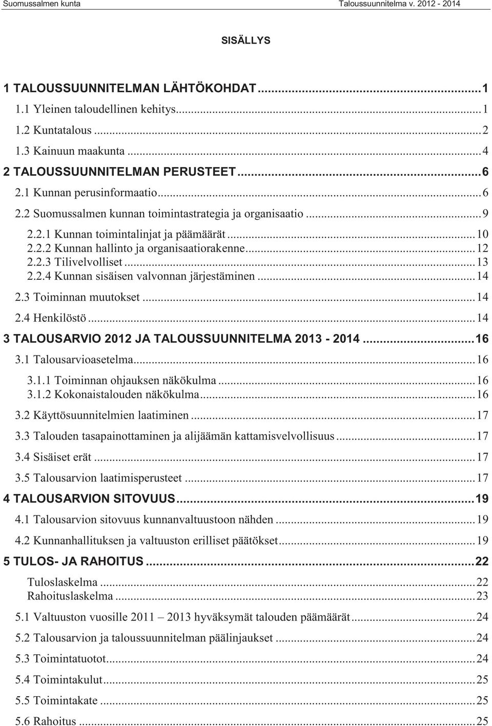 ..13 2.2.4 Kunnan sisäisen valvonnan järjestäminen...14 2.3 Toiminnan muutokset...14 2.4 Henkilöstö...14 3 TALOUSARVIO 2012 JA TALOUSSUUNNITELMA 2013-2014...16 3.1 Talousarvioasetelma...16 3.1.1 Toiminnan ohjauksen näkökulma.