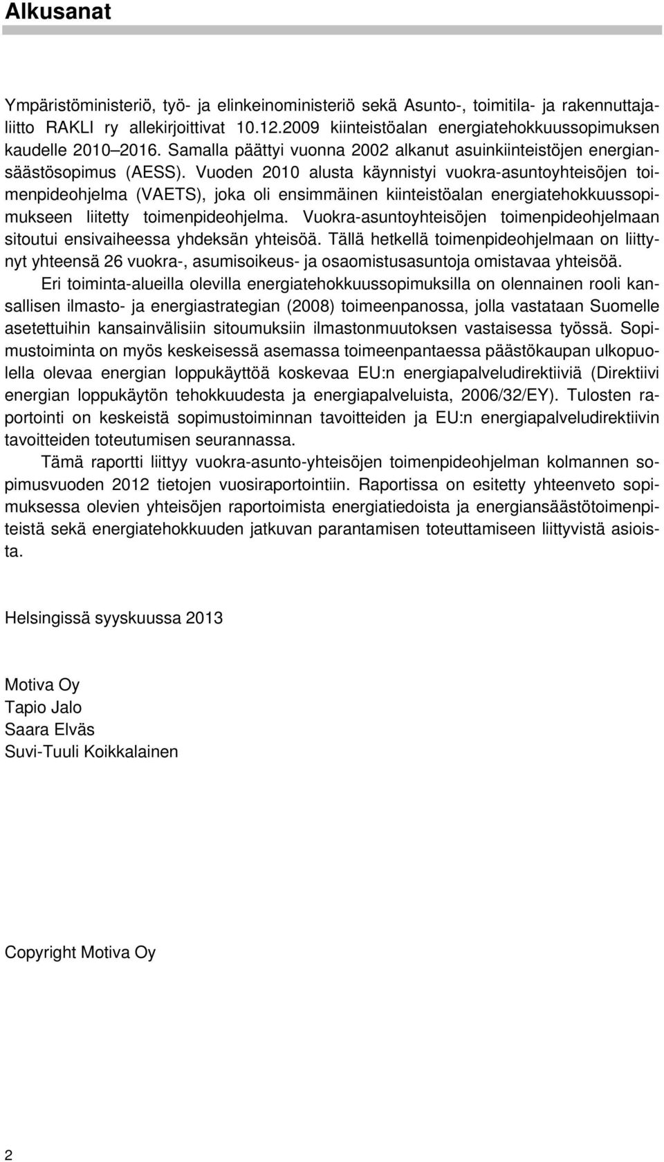 Vuoden 2010 alusta käynnistyi vuokra-asuntoyhteisöjen toimenpideohjelma (VAETS), joka oli ensimmäinen kiinteistöalan energiatehokkuussopimukseen liitetty toimenpideohjelma.