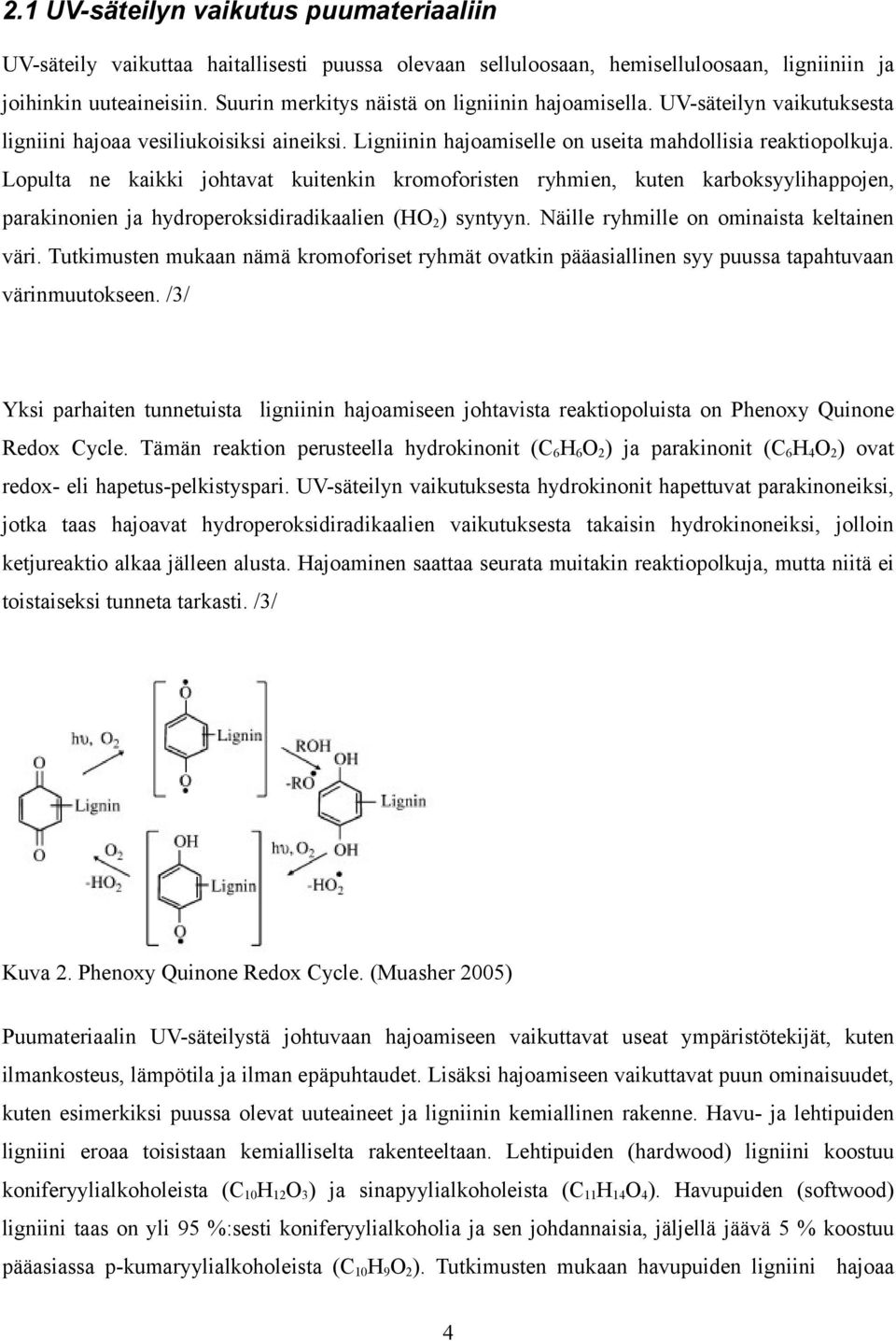 Lopulta ne kaikki johtavat kuitenkin kromoforisten ryhmien, kuten karboksyylihappojen, parakinonien ja hydroperoksidiradikaalien (HO 2 ) syntyyn. Näille ryhmille on ominaista keltainen väri.