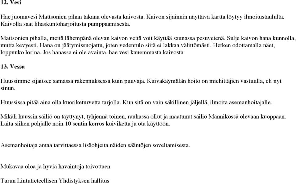 Hana on jäätymissuojattu, joten vedentulo siitä ei lakkaa välittömästi. Hetken odottamalla näet, loppuuko lorina. Jos hanassa ei ole avainta, hae vesi kauemmasta kaivosta. 13.