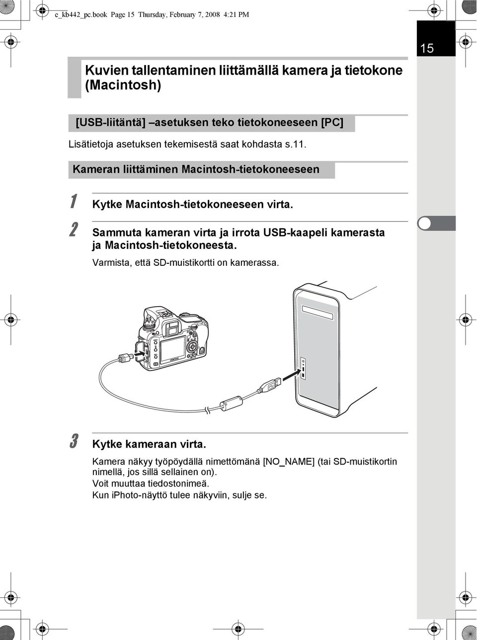 [PC] Lisätietoja asetuksen tekemisestä saat kohdasta s.11. Kameran liittäminen Macintosh-tietokoneeseen 1 Kytke Macintosh-tietokoneeseen virta.