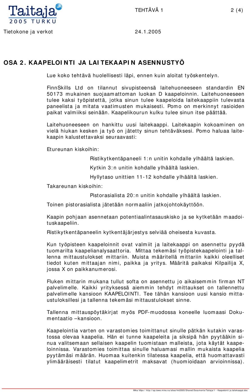 Laitehuoneeseen tulee kaksi työpistettä, jotka sinun tulee kaapeloida laitekaappiin tulevasta paneelista ja mitata vaatimusten mukaisesti. Pomo on merkinnyt rasioiden paikat valmiiksi seinään.