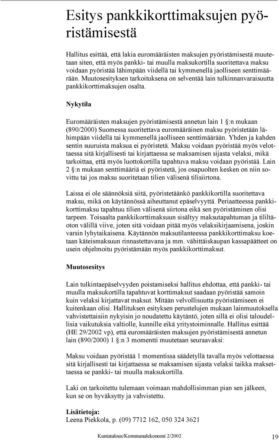 Nykytila Euromääräisten maksujen pyöristämisestä annetun lain 1 :n mukaan (890/2000) Suomessa suoritettava euromääräinen maksu pyöristetään lähimpään viidellä tai kymmenellä jaolliseen senttimäärään.