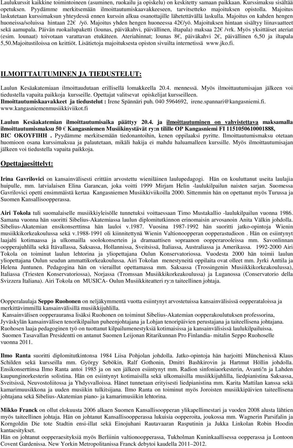 Majoitus on kahden hengen huoneissa/soluissa hintaan 22 /yö. Majoitus yhden hengen huoneessa 42 /yö. Majoituksen hintaan sisältyy liinavaatteet sekä aamupala.