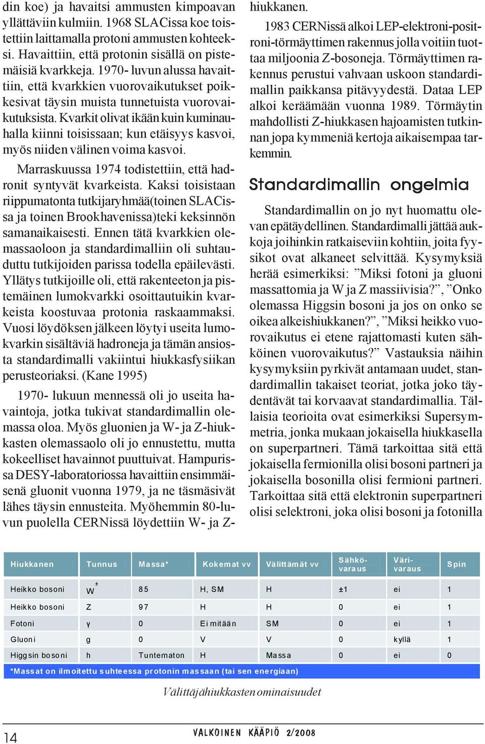 Kvarkit olivat ikään kuin kuminauhalla kiinni toisissaan; kun etäisyys kasvoi, myös niiden välinen voima kasvoi. Marraskuussa 1974 todistettiin, että hadronit syntyvät kvarkeista.