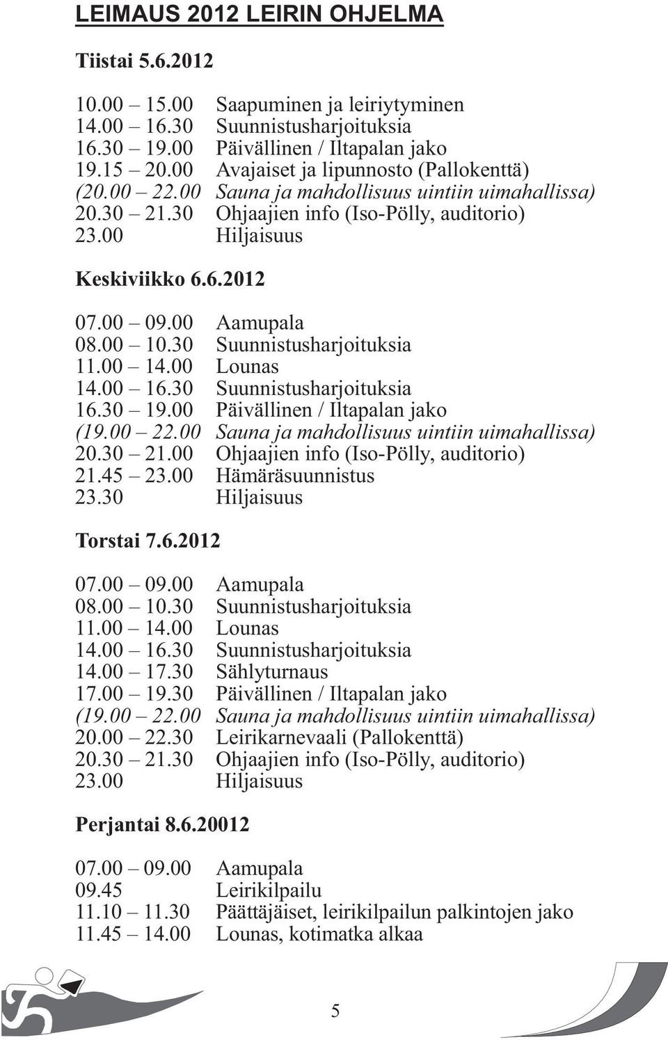 00 Aamupala 08.00 10.30 Suunnistusharjoituksia 11.00 14.00 Lounas 14.00 16.30 Suunnistusharjoituksia 16.30 19.00 Päivällinen / Iltapalan jako (19.00 22.