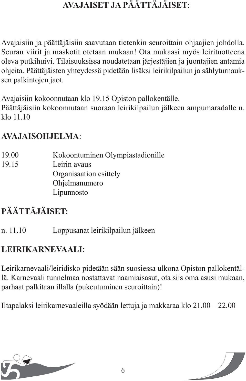 15 Opiston pallokentälle. Päättäjäisiin kokoonnutaan suoraan leirikilpailun jälkeen ampumaradalle n. klo 11.10 AVAJAISOHJELMA: 19.00 Kokoontuminen Olympiastadionille 19.