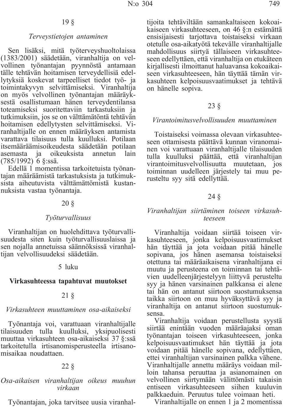 Viranhaltija on myös velvollinen työnantajan määräyksestä osallistumaan hänen terveydentilansa toteamiseksi suoritettaviin tarkastuksiin ja tutkimuksiin, jos se on välttämätöntä tehtävän hoitamisen