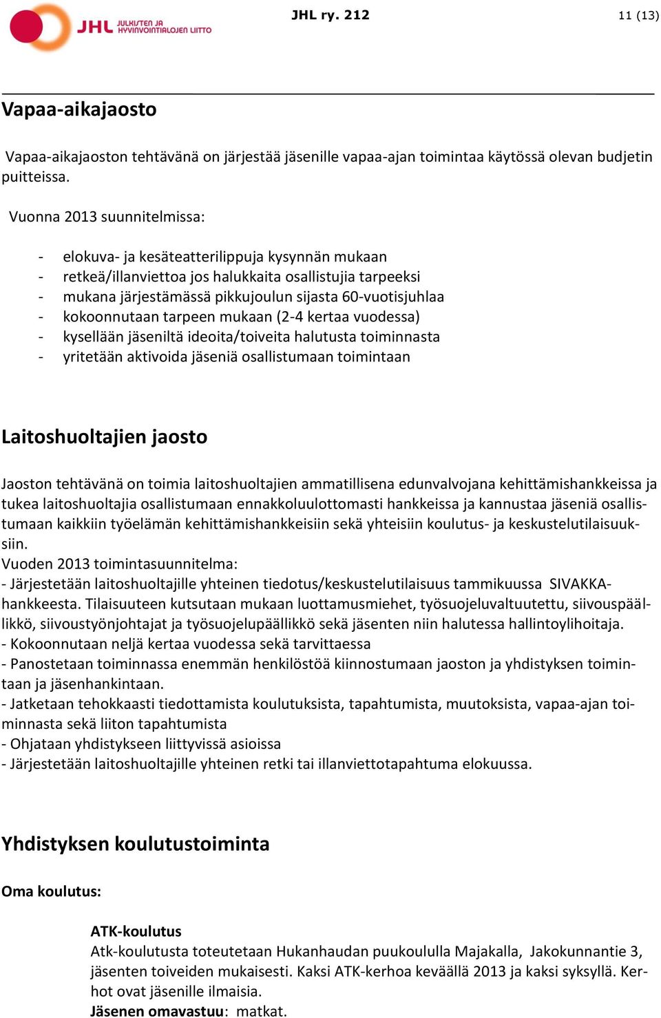 kokoonnutaan tarpeen mukaan (2-4 kertaa vuodessa) - kysellään jäseniltä ideoita/toiveita halutusta toiminnasta - yritetään aktivoida jäseniä osallistumaan toimintaan Laitoshuoltajien jaosto Jaoston