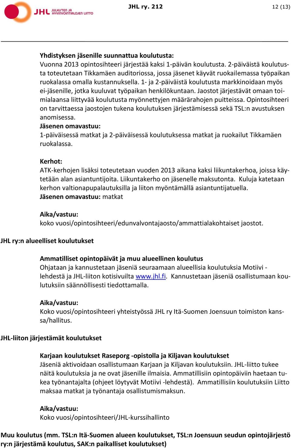 1- ja 2-päiväistä koulutusta markkinoidaan myös ei-jäsenille, jotka kuuluvat työpaikan henkilökuntaan. Jaostot järjestävät omaan toimialaansa liittyvää koulutusta myönnettyjen määrärahojen puitteissa.