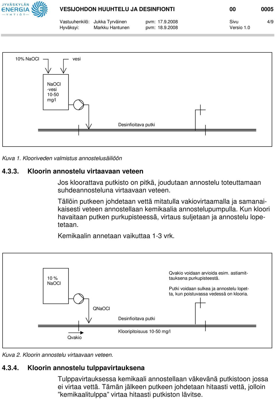 Tällöin putkeen johdetaan vettä mitatulla vakiovirtaamalla ja samanaikaisesti veteen annostellaan kemikaalia annostelupumpulla.