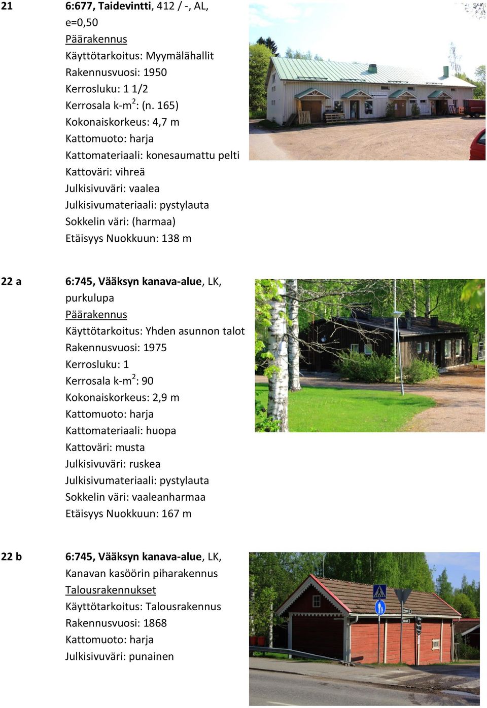 6:745, Vääksyn kanava-alue, LK, purkulupa Käyttötarkoitus: Yhden asunnon talot Rakennusvuosi: 1975 Kerrosluku: 1 Kerrosala k-m 2 : 90 Kokonaiskorkeus: 2,9 m Kattomateriaali: huopa Kattoväri: