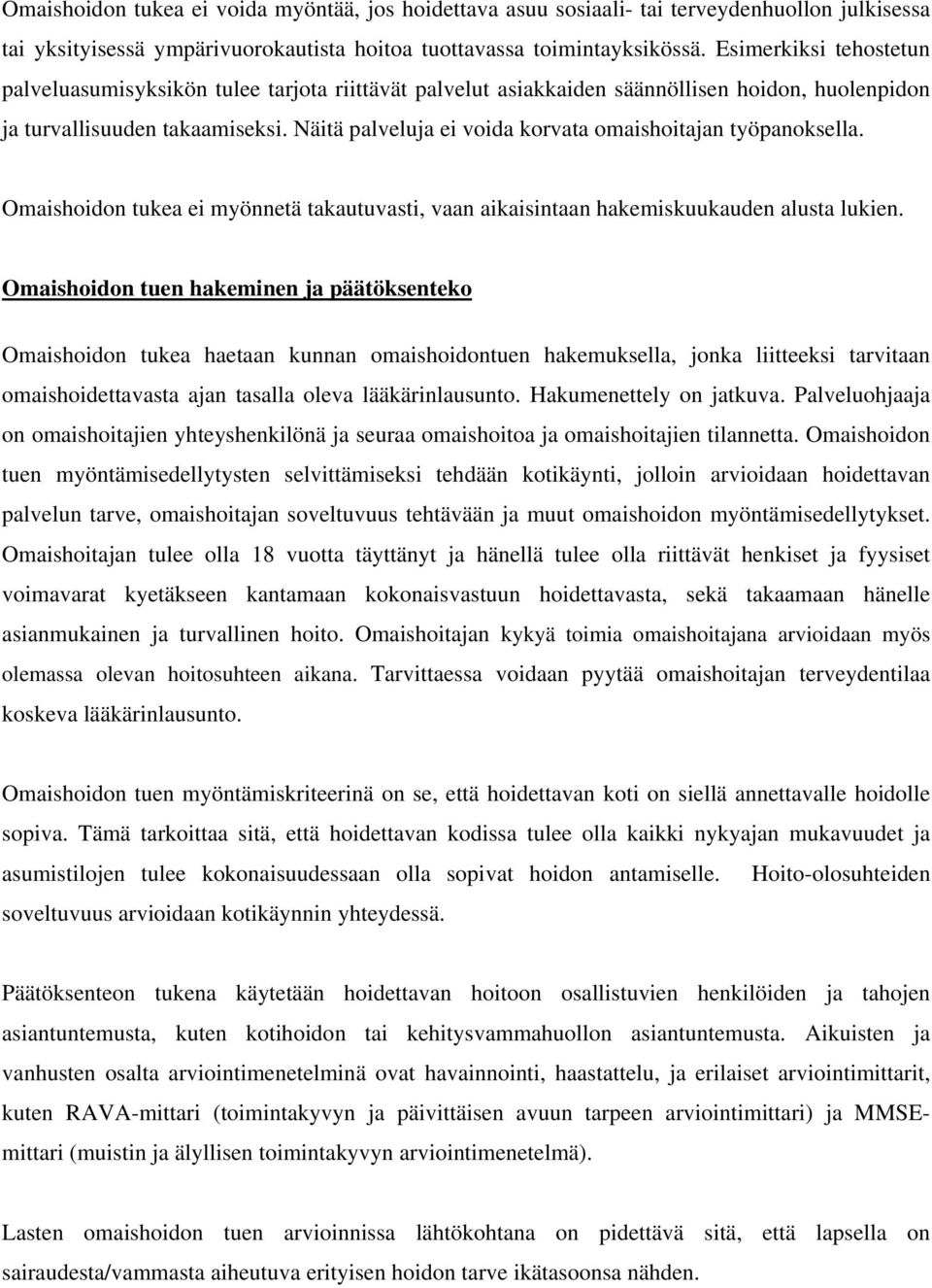 Näitä palveluja ei voida korvata omaishoitajan työpanoksella. Omaishoidon tukea ei myönnetä takautuvasti, vaan aikaisintaan hakemiskuukauden alusta lukien.