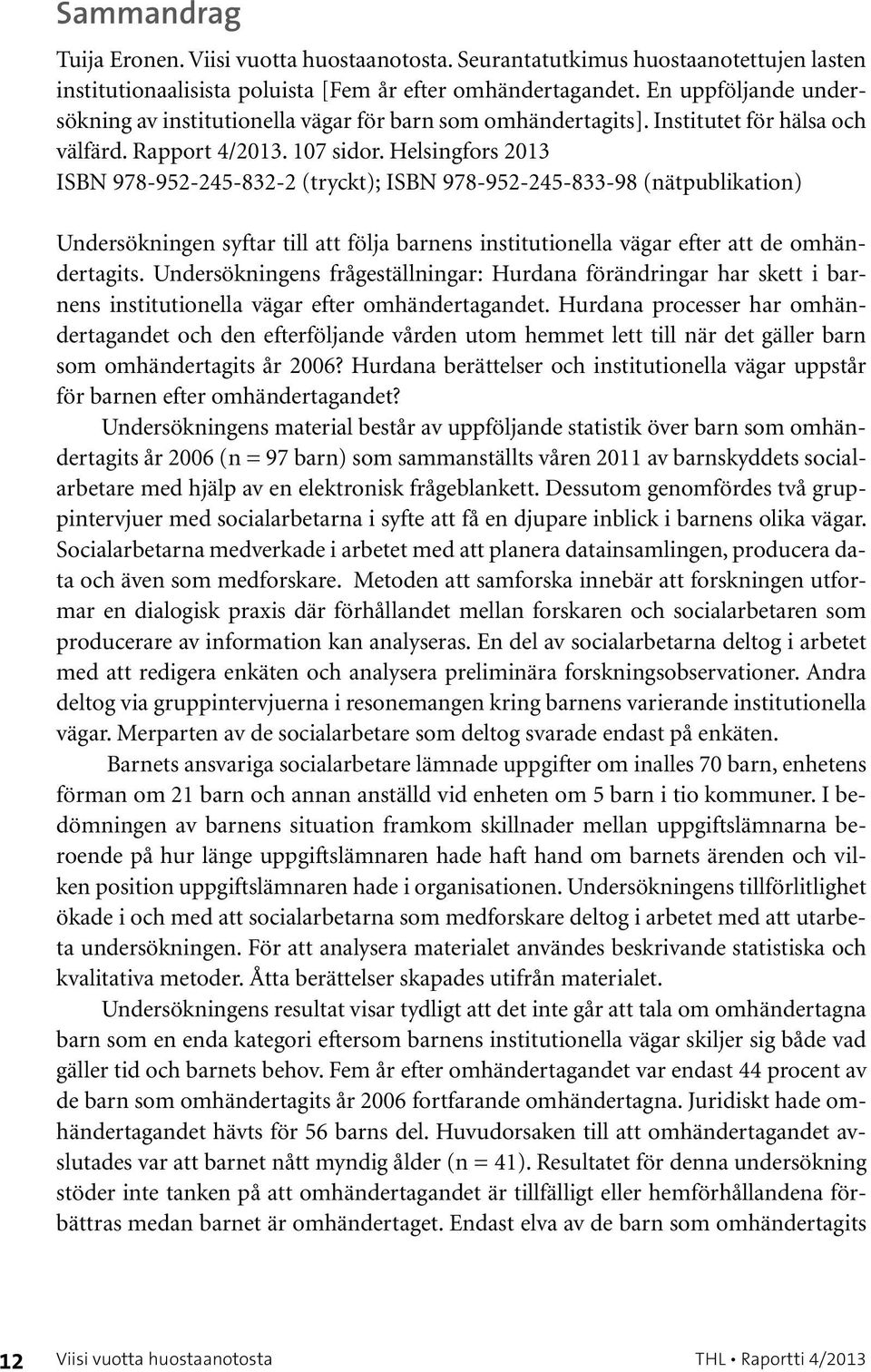 Helsingfors 2013 ISBN 978-952-245-832-2 (tryckt); ISBN 978-952-245-833-98 (nätpublikation) Undersökningen syftar till att följa barnens institutionella vägar efter att de omhändertagits.