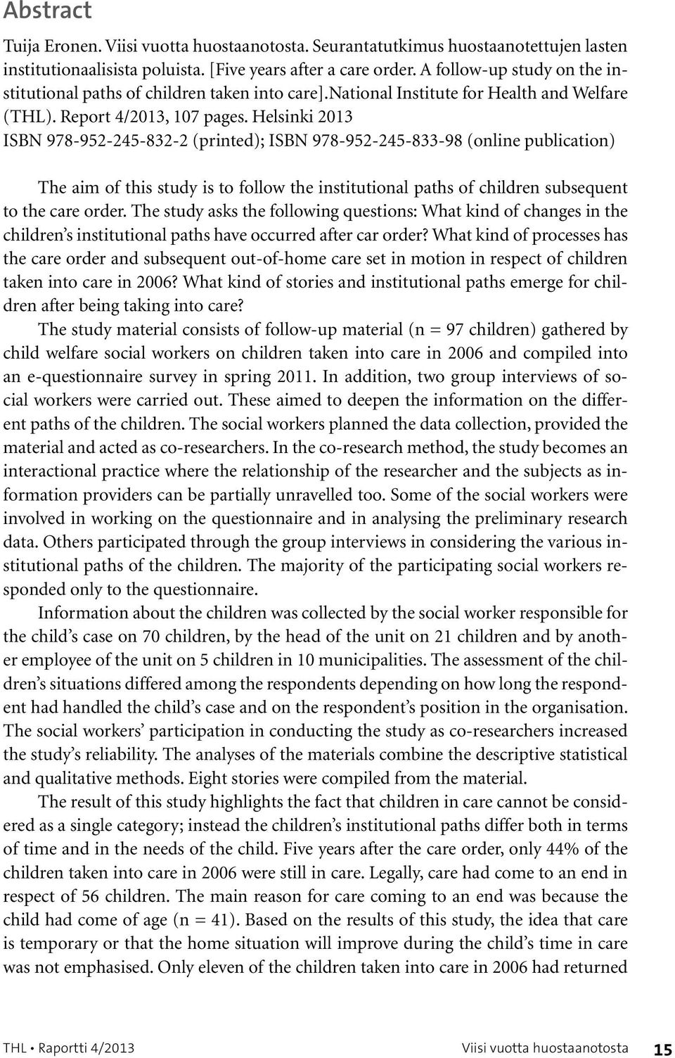 Helsinki 2013 ISBN 978-952-245-832-2 (printed); ISBN 978-952-245-833-98 (online publication) The aim of this study is to follow the institutional paths of children subsequent to the care order.