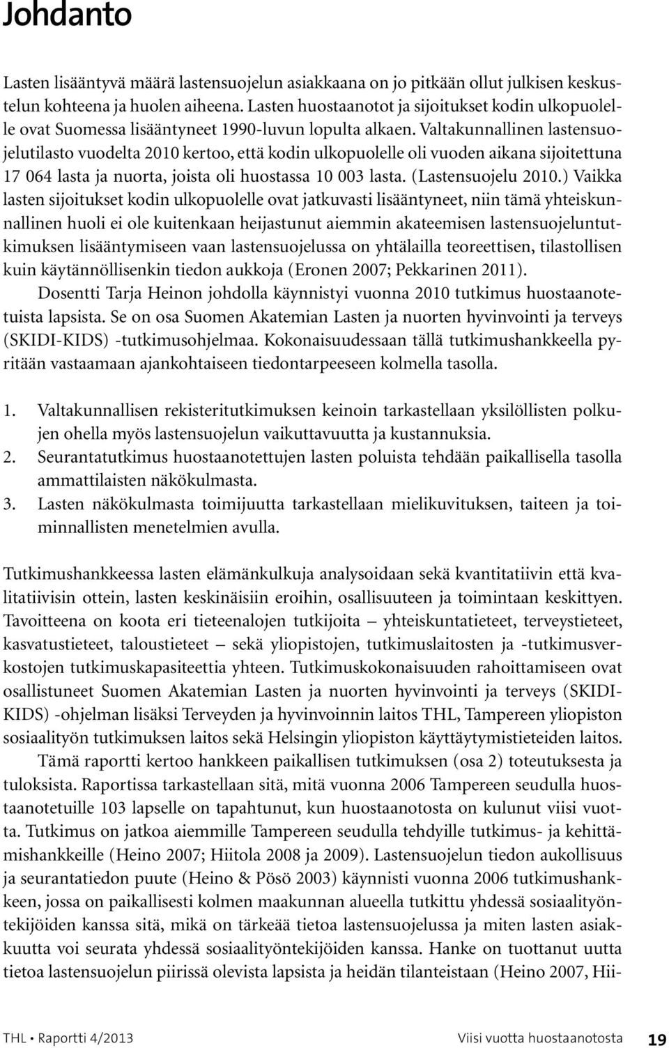 Valtakunnallinen lastensuojelutilasto vuodelta 2010 kertoo, että kodin ulkopuolelle oli vuoden aikana sijoitettuna 17 064 lasta ja nuorta, joista oli huostassa 10 003 lasta. (Lastensuojelu 2010.