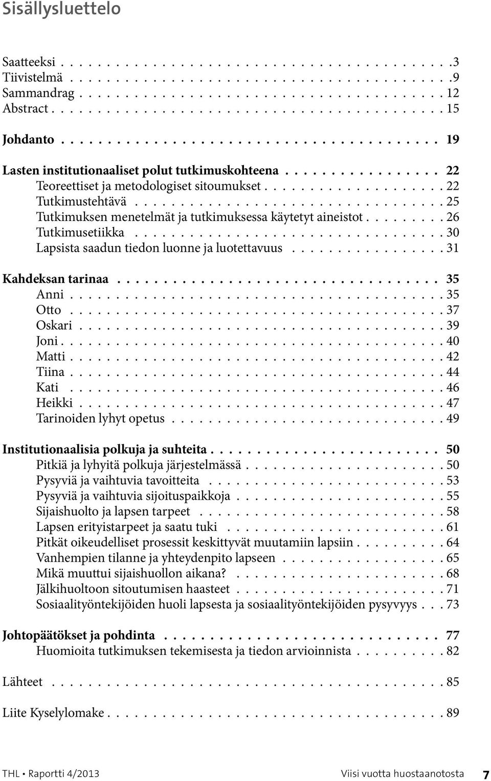 ................................. 25 Tutkimuksen menetelmät ja tutkimuksessa käytetyt aineistot.........26 Tutkimusetiikka.................................. 30 Lapsista saadun tiedon luonne ja luotettavuus.