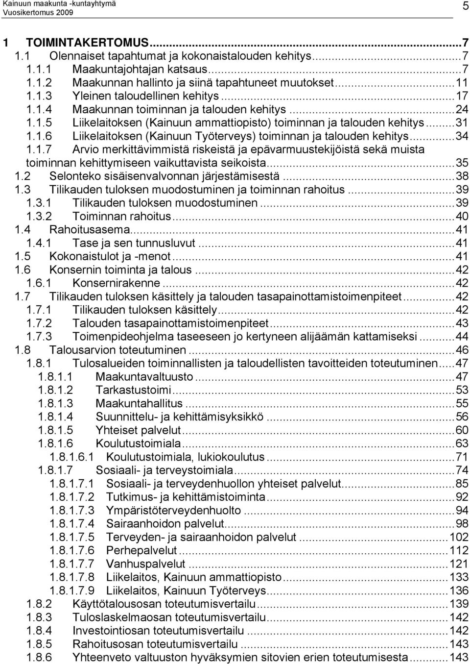 ..34 1.1.7 Arvio merkittävimmistä riskeistä ja epävarmuustekijöistä sekä muista toiminnan kehittymiseen vaikuttavista seikoista...35 1.2 Selonteko sisäisenvalvonnan järjestämisestä...38 1.