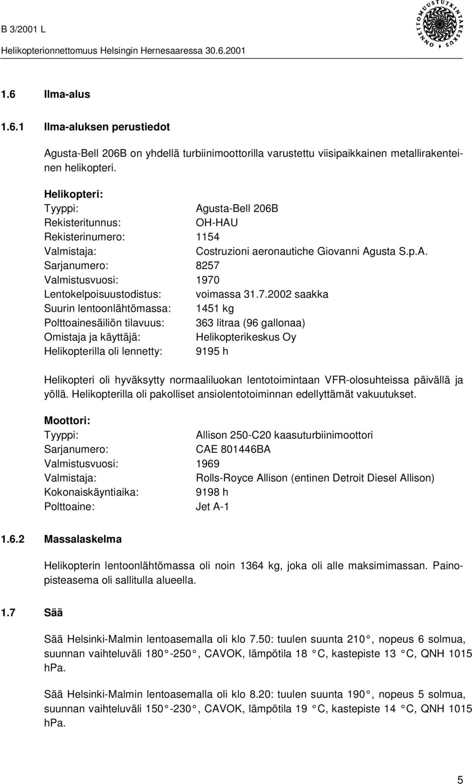 7.2002 saakka Suurin lentoonlähtömassa: 1451 kg Polttoainesäiliön tilavuus: 363 litraa (96 gallonaa) Omistaja ja käyttäjä: Helikopterikeskus Oy Helikopterilla oli lennetty: 9195 h Helikopteri oli