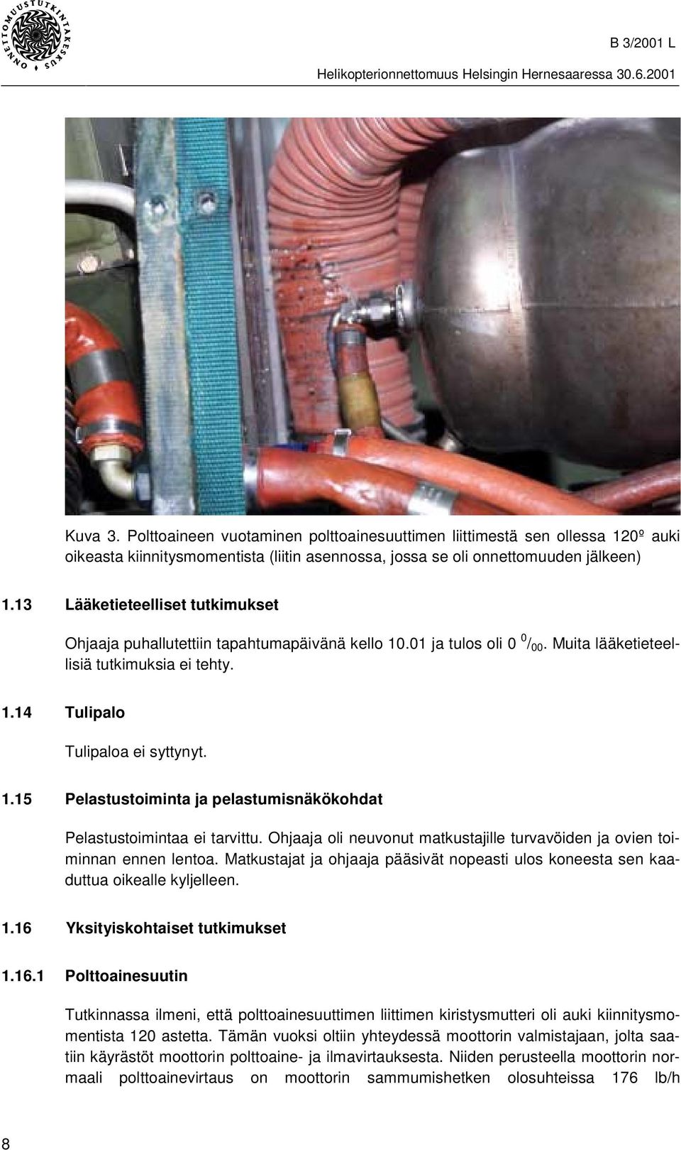 Ohjaaja oli neuvonut matkustajille turvavöiden ja ovien toiminnan ennen lentoa. Matkustajat ja ohjaaja pääsivät nopeasti ulos koneesta sen kaaduttua oikealle kyljelleen. 1.