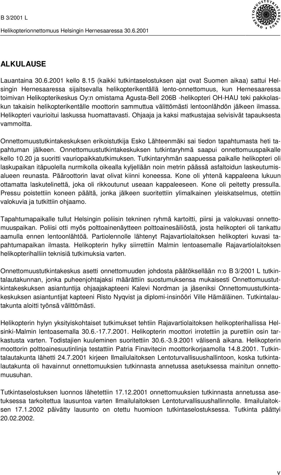 Agusta-Bell 206B -helikopteri OH-HAU teki pakkolaskun takaisin helikopterikentälle moottorin sammuttua välittömästi lentoonlähdön jälkeen ilmassa. Helikopteri vaurioitui laskussa huomattavasti.