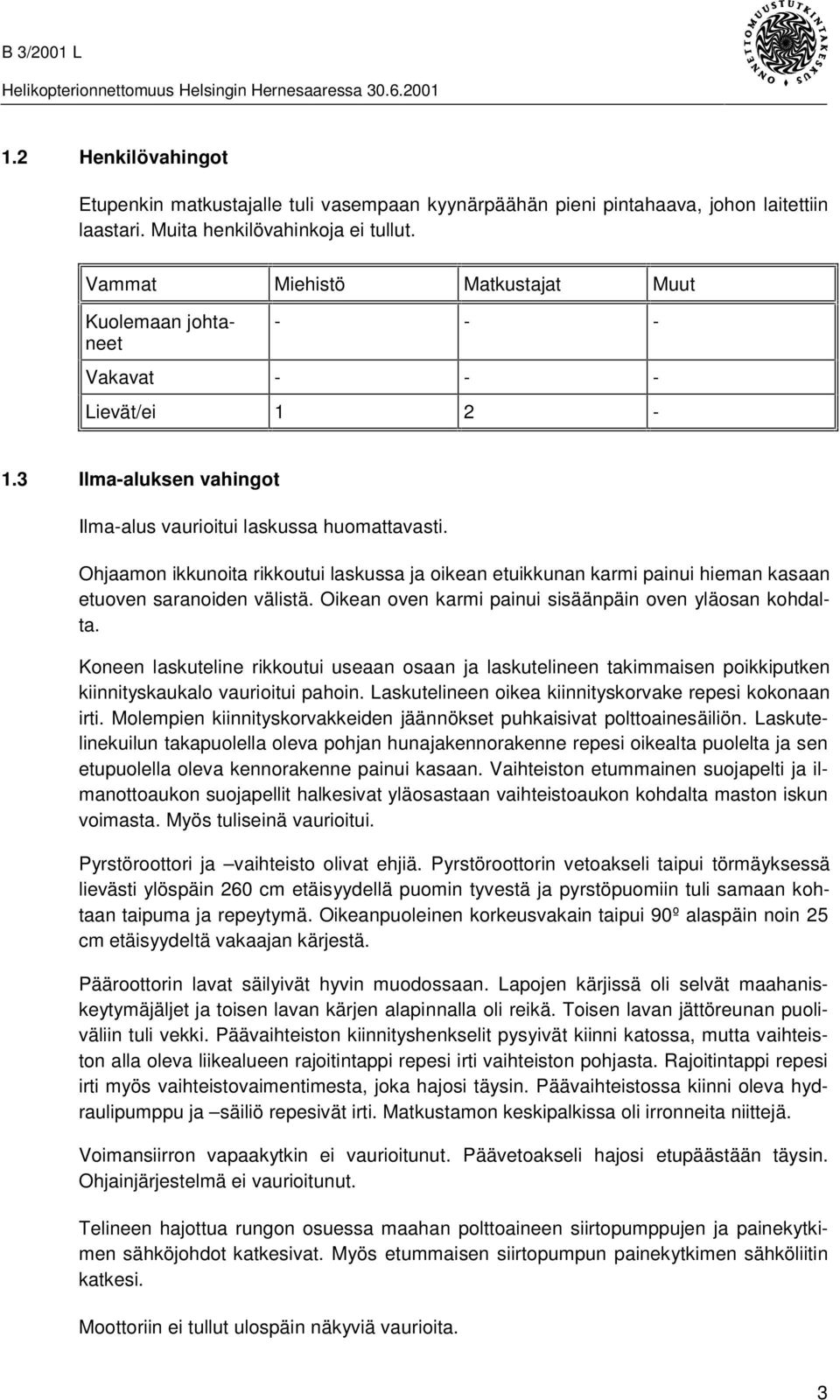 Ohjaamon ikkunoita rikkoutui laskussa ja oikean etuikkunan karmi painui hieman kasaan etuoven saranoiden välistä. Oikean oven karmi painui sisäänpäin oven yläosan kohdalta.