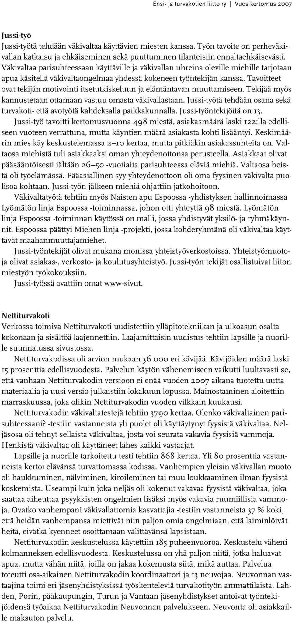 Väkivaltaa parisuhteessaan käyttäville ja väkivallan uhreina oleville miehille tarjotaan apua käsitellä väkivaltaongelmaa yhdessä kokeneen työntekijän kanssa.