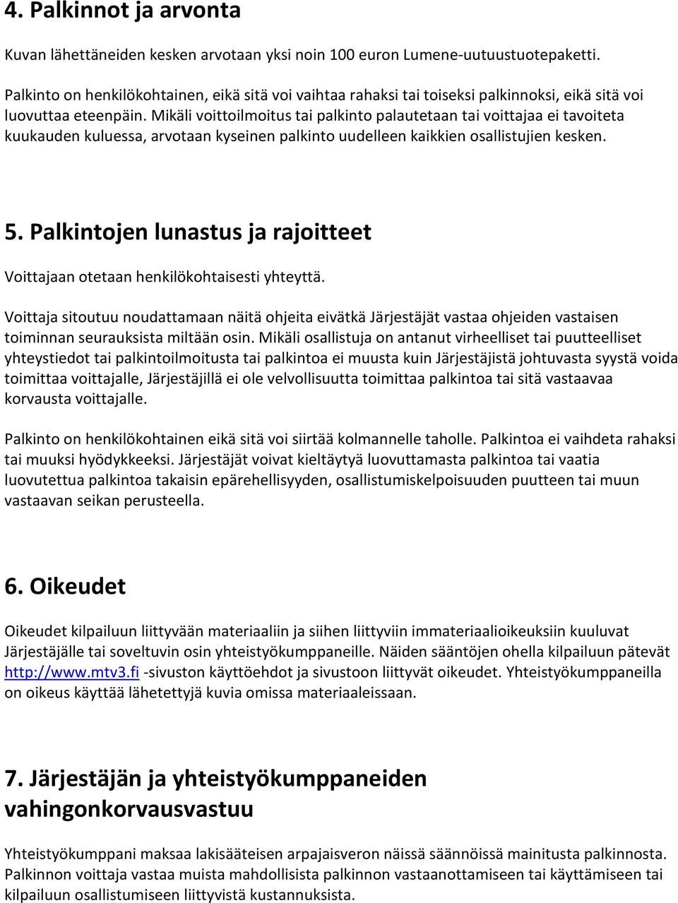 Mikäli voittoilmoitus tai palkinto palautetaan tai voittajaa ei tavoiteta kuukauden kuluessa, arvotaan kyseinen palkinto uudelleen kaikkien osallistujien kesken. 5.