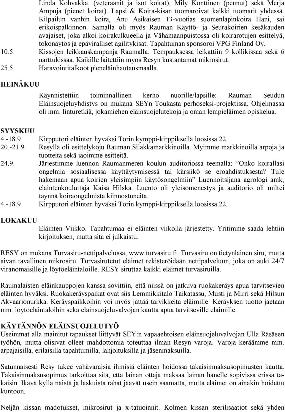 Samalla oli myös Rauman Käyttö- ja Seurakoirien kesäkauden avajaiset, joka alkoi koirakulkueella ja Vähämaanpuistossa oli koirarotujen esittelyä, tokonäytös ja epäviralliset agilitykisat.