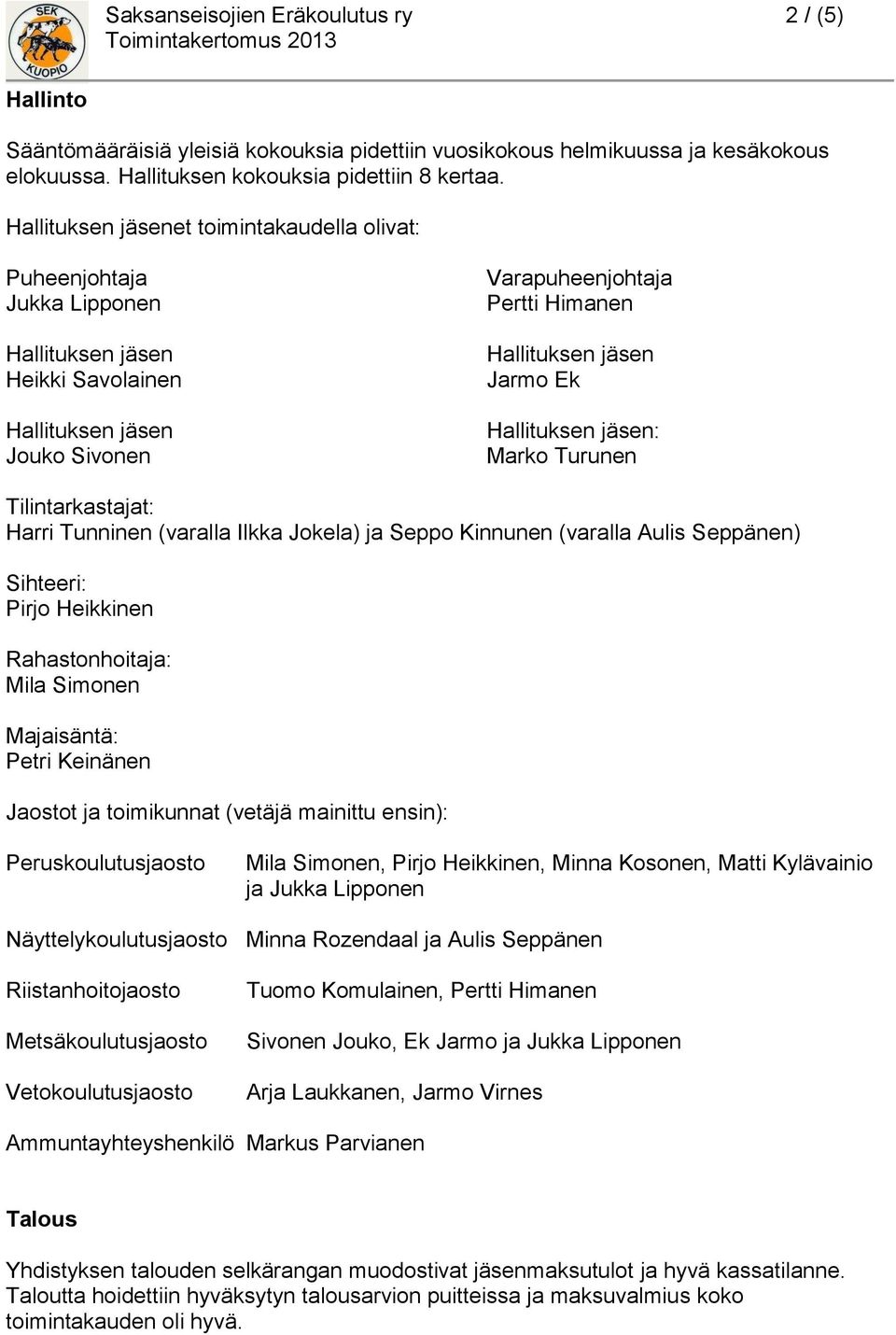 Jokela) ja Seppo Kinnunen (varalla Aulis Seppänen) Sihteeri: Pirjo Heikkinen Rahastonhoitaja: Mila Simonen Majaisäntä: Petri Keinänen Jaostot ja toimikunnat (vetäjä mainittu ensin):