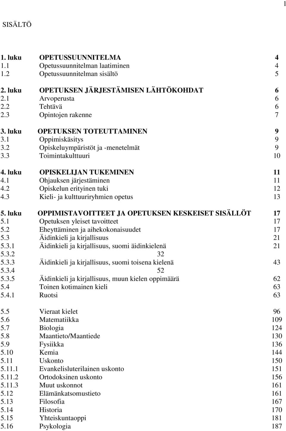 1 Ohjauksen järjestäminen 11 4.2 Opiskelun erityinen tuki 12 4.3 Kieli- ja kulttuuriryhmien opetus 13 5. luku OPPIMISTAVOITTEET JA OPETUKSEN KESKEISET SISÄLLÖT 17 5.